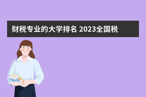 财税专业的大学排名 2023全国税收学专业比较好的大学有哪些？